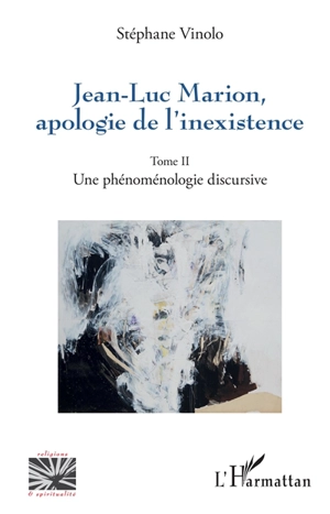 Jean-Luc Marion : apologie de l'inexistence. Vol. 2. Une phénoménologie discursive - Stéphane Vinolo