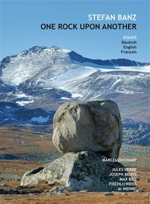 One rock upon another : Marcel Duchamp, Jules Verne, Max Bill, Joseph Beuys, Fischli-Weiss, Ai Weiwei : essays - Stefan Banz