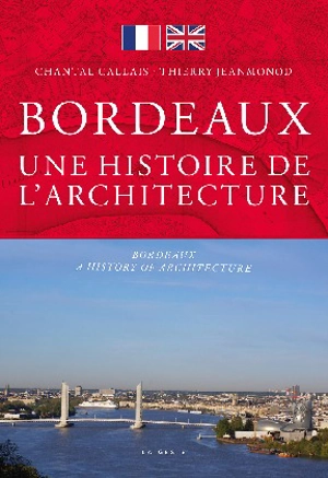 Bordeaux : une histoire de l'architecture. Bordeaux : a history of architecture - Chantal Callais