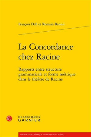 La concordance chez Racine : rapports entre structure grammaticale et forme métrique dans le théâtre de Racine - François Dell