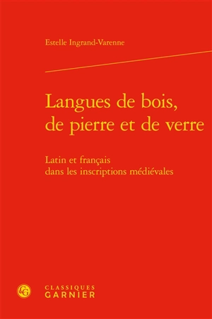 Langues de bois, de pierre et de verre : latin et français dans les inscriptions médiévales - Estelle Ingrand Varenne