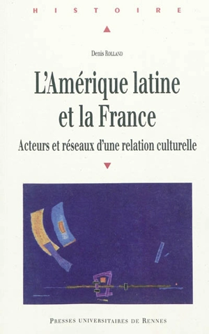 L'Amérique latine et la France : acteurs et réseaux d'une relation culturelle - Denis Rolland