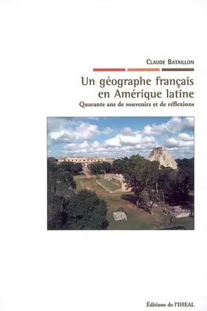 Un géographe français en Amérique latine : quarante ans de souvenirs et de réflexions - Claude Bataillon