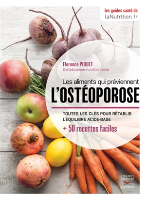 Les aliments qui préviennent l'ostéoporose : toutes les clés pour rétablir l'équilibre acide-base : + 50 recettes faciles - Florence Piquet