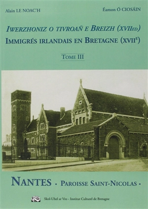 Immigrés irlandais au XVIIe siècle en Bretagne. Vol. 3. Nantes, paroisse Saint-Nicolas. Iwerzhoniz o tivroan e Breizh (XVIIvet kanted). Vol. 3. Nantes, paroisse Saint-Nicolas - Alain Le Noac'h