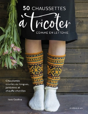 50 chaussettes à tricoter comme en Lettonie : chaussettes courtes ou longues, jambières et chauffe-chevilles - Ieva Ozolina