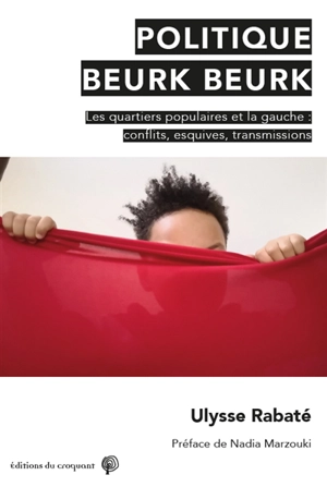 Politique beurk beurk : les quartiers populaires et la gauche : conflits, esquives, transmissions - Ulysse Rabaté