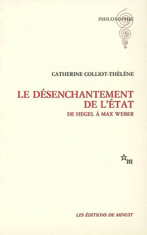 Le désenchantement de l'Etat : de Hegel à Max Weber - Catherine Colliot-Thélène