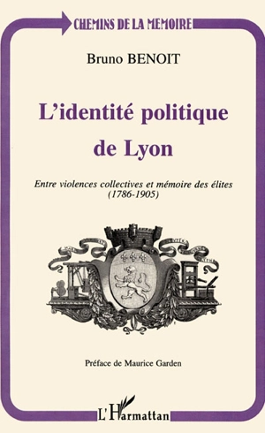 L'identité politique de Lyon : entre violences collectives et mémoire des élites (1786-1905) - Bruno Benoit