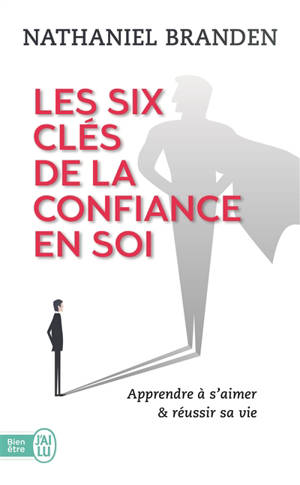 Les six clés de la confiance en soi : s'aimer soi-même pour réussir sa vie - Nathaniel Branden