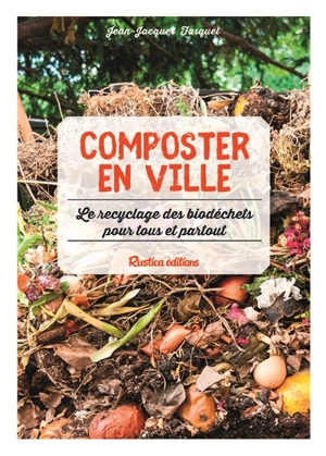 Composter en ville : le recyclage des biodéchets pour tous et partout - Jean-Jacques Fasquel