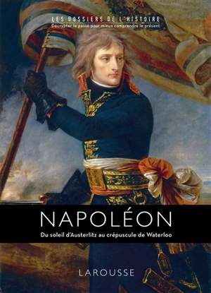 Napoléon : du soleil d'Austerlitz au crépuscule de Waterloo