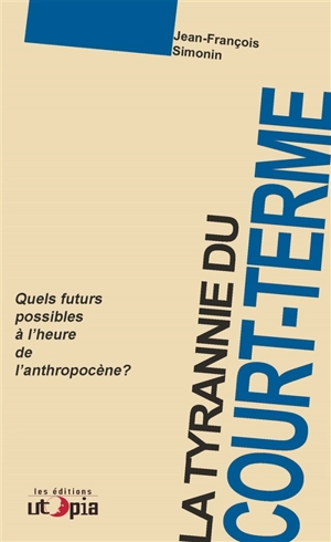 La tyrannie du court terme : quels futurs possibles à l'ère de l'anthropocène ? - Jean-François Simonin