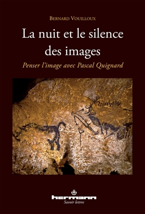 La nuit et le silence des images : penser l'image avec Pascal Quignard - Bernard Vouilloux