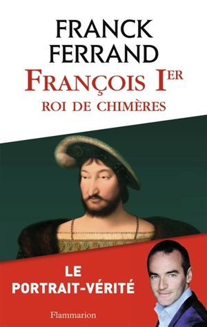 François 1er : roi de chimères - Franck Ferrand