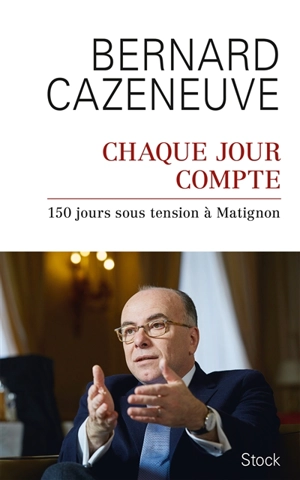 Chaque jour compte : 150 jours sous tension à Matignon - Bernard Cazeneuve