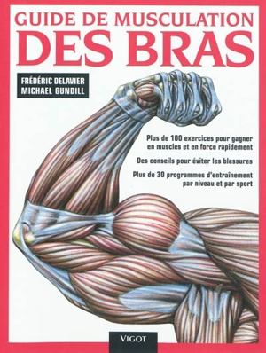 Guide de musculation des bras : plus de 100 exercices pour gagner en muscles et en force rapidement, des conseils pour éviter les blessures, plus de 30 programmes d'entraînement par niveau et par sport - Frédéric Delavier