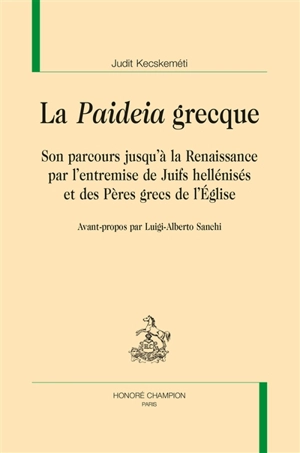 La paideia grecque : son parcours jusqu'à la Renaissance par l'entremise de Juifs hellénisés et des Pères grecs de l'Eglise - Judit Kecskeméti