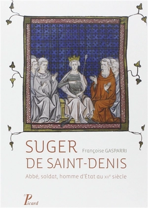 Suger de Saint-Denis : abbé, soldat, homme d'Etat au XIIe siècle - Françoise Gasparri