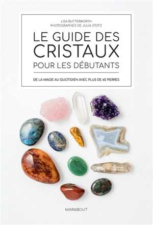 Le guide des cristaux pour les débutants : de la magie au quotidien avec plus de 65 pierres - Lisa Butterworth