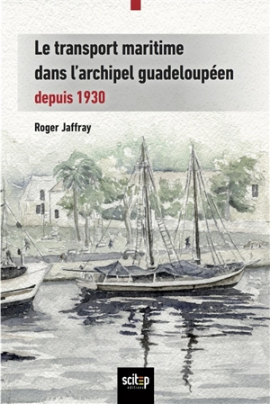 Le transport maritime dans l'archipel guadeloupéen : depuis 1930 - Roger Jaffray