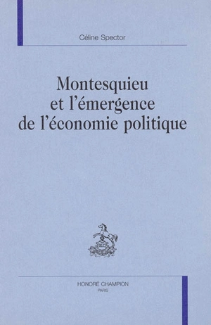 Montesquieu et l'émergence de l'économie politique - Céline Spector