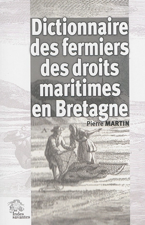 Dictionnaire des fermiers des droits maritimes en Bretagne : contribution à l'histoire des élites et de la promotion sociale sous l'Ancien Régime - Pierre Martin
