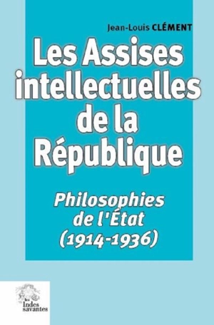 Les assises intellectuelles de la République. Vol. 2. Philosophies de l'Etat (1914-1936) - Jean-Louis Clément