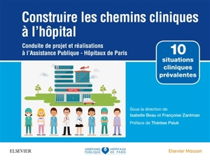 Construire les chemins cliniques à l'hôpital : conduite de projet et réalisations à l'Assistance publique-Hôpitaux de Paris : 10 situations cliniques prévalentes