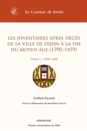 Les inventaires après décès de la ville de Dijon à la fin du Moyen Age (1390-1459). Vol. 1. 1390-1408 - Guilhem Ferrand