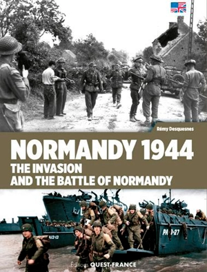 Normandy 1944 : the invasion and the battle of Normandy - Rémy Desquesnes