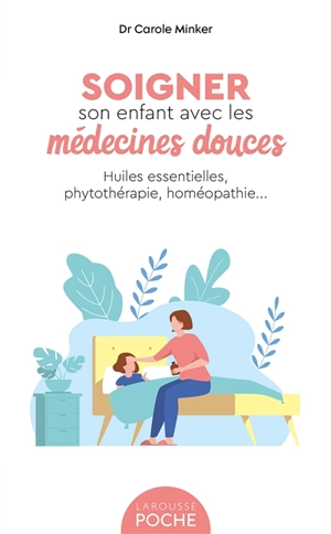 Soigner son enfant avec les médecines douces : huiles essentielles, phytothérapie, homéopathie... - Carole Minker