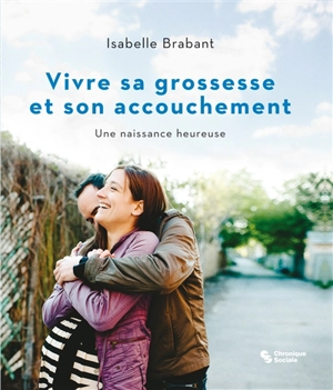 Vivre sa grossesse et son accouchement : une naissance heureuse - Isabelle Brabant