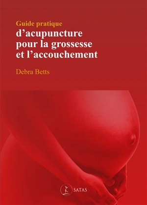 Guide pratique d'acupuncture pour la grossesse et l'accouchement - Debra Betts