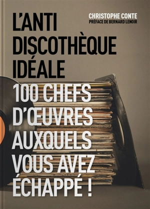 L'antidiscothèque idéale : 100 chefs d'oeuvre auxquels vous aurez échappé - Christophe Conte