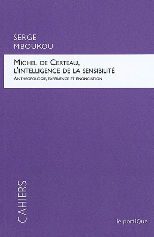 Michel de Certeau, l'intelligence de la sensibilité : anthropologie, expérience et énonciation - Serge Mboukou