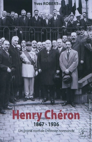 Henry Chéron : 1867-1936 : un grand nom de l'histoire normande - Yves Robert