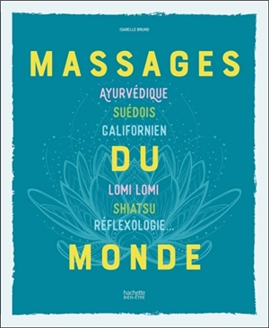 Massages du monde : ayurvédique, suédois, californien, lomi lomi, shiatsu, réflexologie... - Isabelle Bruno