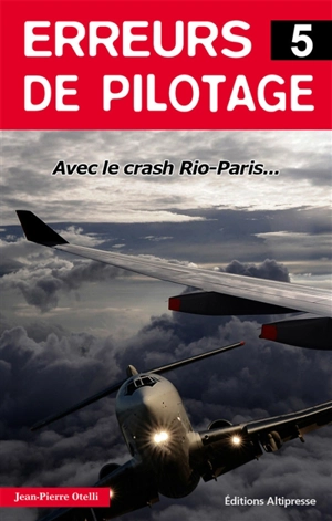 Erreurs de pilotage. Vol. 5. Crash Rio-Paris : avec l'enregistrement complet des conversations dans le cockpit... - Jean-Pierre Otelli