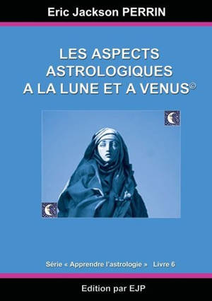 Apprendre l'astrologie. Vol. 6. Les aspects astrologiques à la Lune et à Vénus - Eric-Jackson Perrin