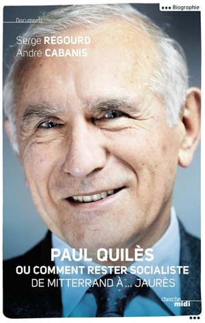 Paul Quilès ou Comment rester socialiste : de Mitterrand à... Jaurès - André Cabanis