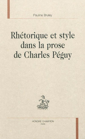 Rhétorique et style dans la prose de Charles Péguy - Pauline Bruley