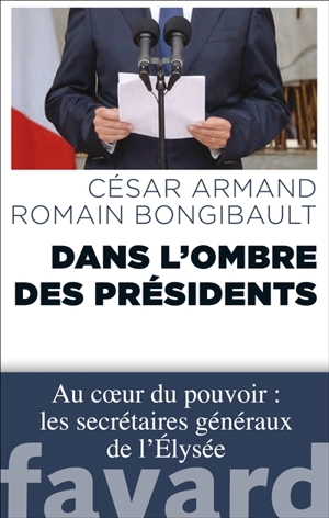 Dans l'ombre des Présidents : au coeur du pouvoir : les secrétaires généraux de l'Elysée - César Armand