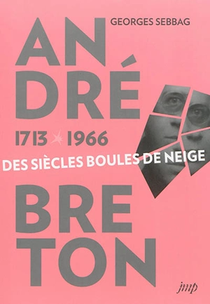 André Breton 1713-1966 : des siècles boules de neige - Georges Sebbag