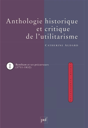 Anthologie historique et critique de l'utilitarisme. Vol. 1. Jeremy Bentham et ses précurseurs 1711-1832