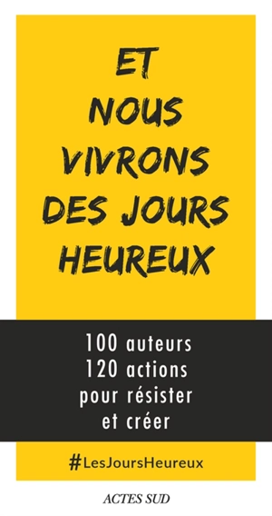 Et nous vivrons des jours heureux : 100 auteurs, 120 actions immédiates pour résister et créer - Lesjoursheureux.org