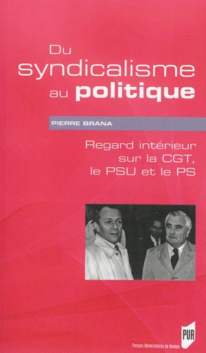 Du syndicalisme au politique : regard intérieur sur la CGT, le PSU et le PS - Pierre Brana