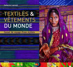 Textiles & vêtements du monde : carnet de voyage d'une styliste - Catherine Legrand