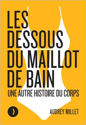 Les dessous du maillot de bain : une autre histoire du corps - Audrey Millet