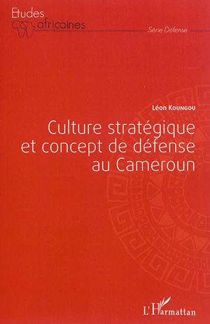 Culture stratégique et concept de défense au Cameroun - Léon Koungou